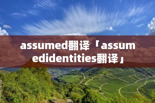 assumed翻译「assumedidentities翻译」 assumed翻译「assumedidentities翻译」