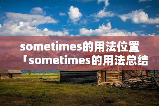 sometimes的用法位置「sometimes的用法总结」 sometimes的用法位置「sometimes的用法总结」