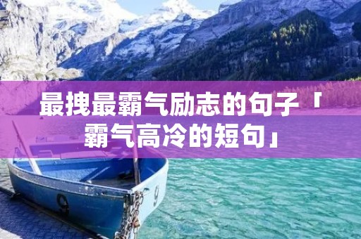最拽最霸气励志的句子「霸气高冷的短句」