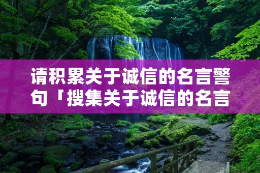 请积累关于诚信的名言警句「搜集关于诚信的名言警句」