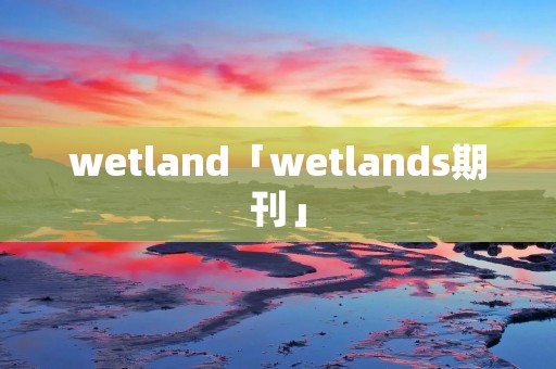 wetland「wetlands期刊」