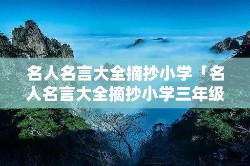 名人名言大全摘抄小学「名人名言大全摘抄小学三年级下册」
