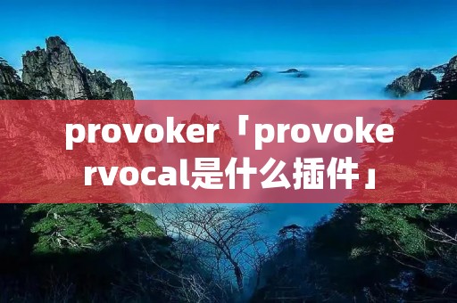 provoker「provokervocal是什么插件」 provoker「provokervocal是什么插件」