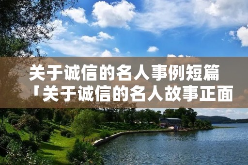 关于诚信的名人事例短篇「关于诚信的名人故事正面素材」