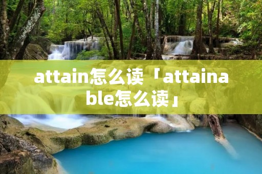 attain怎么读「attainable怎么读」