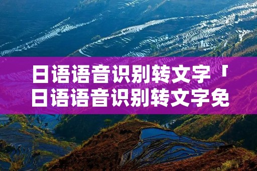 日语语音识别转文字「日语语音识别转文字免费软件」