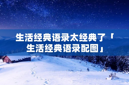 生活经典语录太经典了「生活经典语录配图」