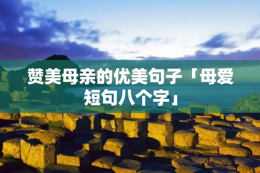 赞美母亲的优美句子「母爱短句八个字」