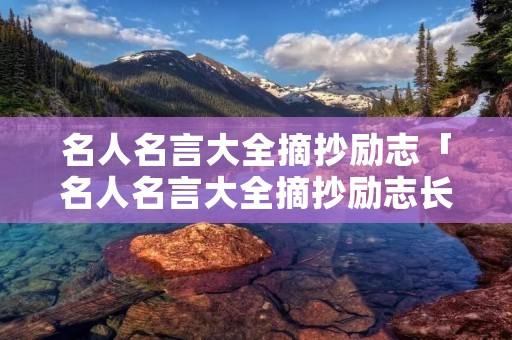 名人名言大全摘抄励志「名人名言大全摘抄励志长句」 名人名言大全摘抄励志「名人名言大全摘抄励志长句」