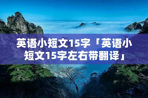 英语小短文15字「英语小短文15字左右带翻译」 英语小短文15字「英语小短文15字左右带翻译」