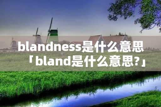 blandness是什么意思「bland是什么意思?」