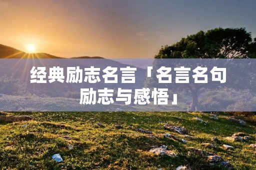 经典励志名言「名言名句励志与感悟」