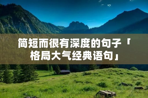 简短而很有深度的句子「格局大气经典语句」 简短而很有深度的句子「格局大气经典语句」