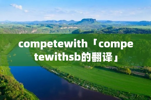 competewith「competewith**的翻译」 competewith「competewith**的翻译」