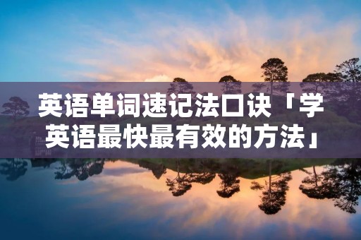 英语单词速记法口诀「学英语最快最有效的方法」