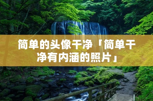 简单的头像干净「简单干净有内涵的照片」