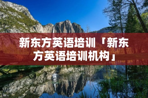 新东方英语培训「新东方英语培训机构」