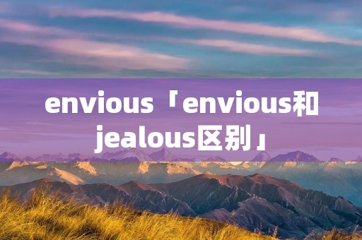 envious「envious和jealous区别」
