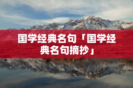 国学经典名句「国学经典名句摘抄」 国学经典名句「国学经典名句摘抄」