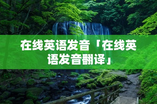 在线英语发音「在线英语发音翻译」