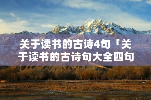关于读书的古诗4句「关于读书的古诗句大全四句」