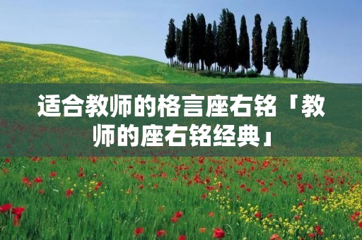 适合教师的格言座右铭「教师的座右铭经典」