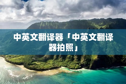 中英文翻译器「中英文翻译器拍照」