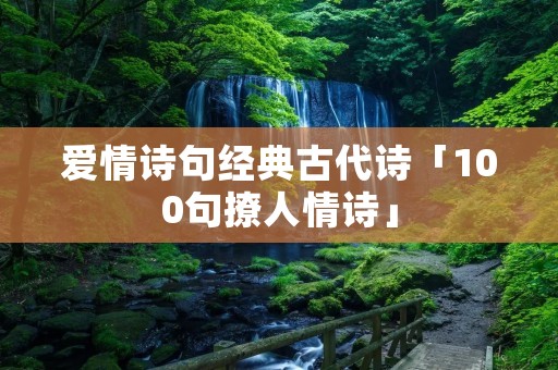 爱情诗句经典古代诗「100句撩人情诗」