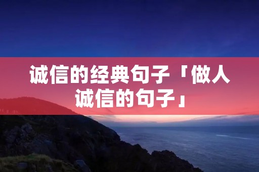 诚信的经典句子「做人诚信的句子」