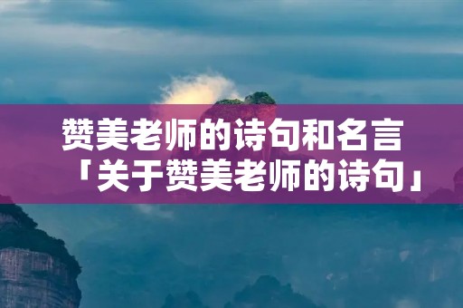 赞美老师的诗句和名言「关于赞美老师的诗句」