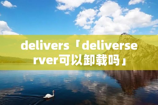 delivers「deliverserver可以卸载吗」