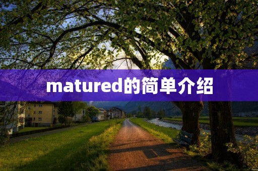 matured的简单介绍 matured的简单介绍