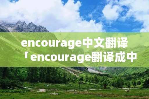 encourage中文翻译「encourage翻译成中文」