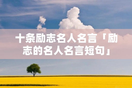 十条励志名人名言「励志的名人名言短句」