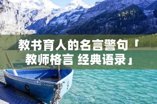 教书育人的名言警句「教师格言 经典语录」