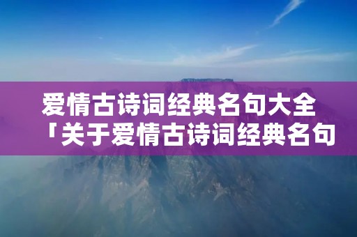 爱情古诗词经典名句大全「关于爱情古诗词经典名句大全」