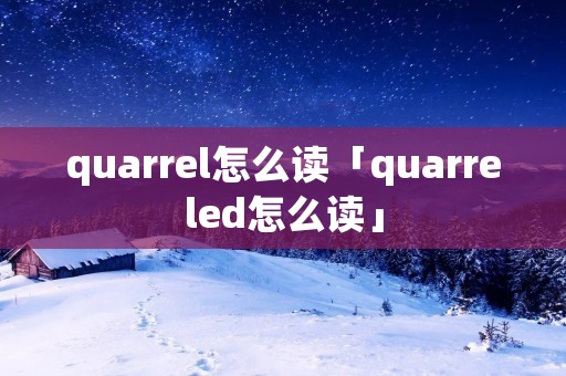 quarrel怎么读「quarreled怎么读」