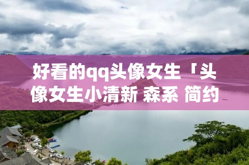 好看的qq头像女生「头像女生小清新 森系 简约」
