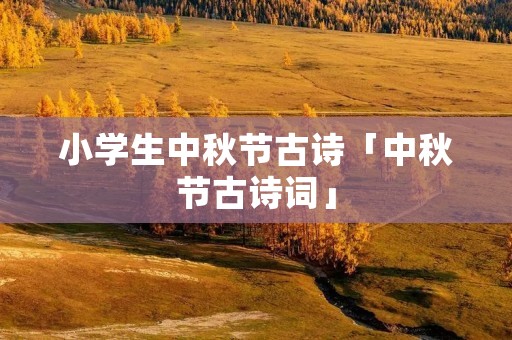 小学生中秋节古诗「中秋节古诗词」