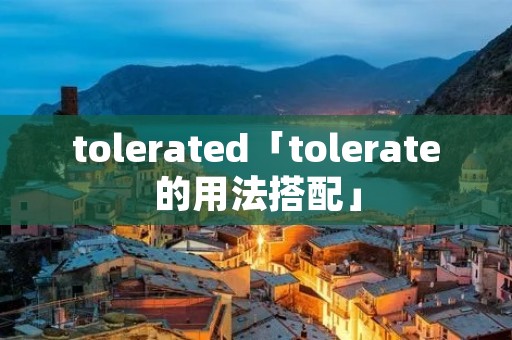 tolerated「tolerate的用法搭配」