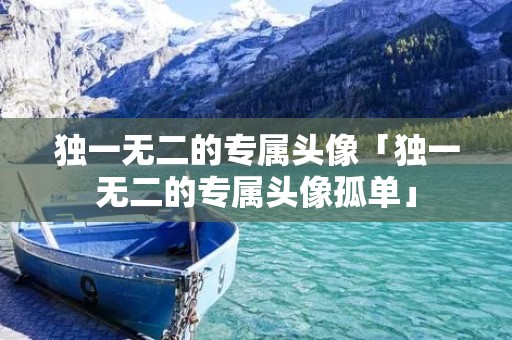 独一无二的专属头像「独一无二的专属头像孤单」 独一无二的专属头像「独一无二的专属头像孤单」