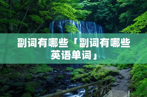 副词有哪些「副词有哪些英语单词」