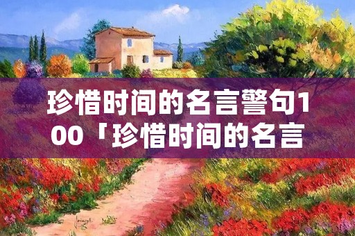 珍惜时间的名言警句100「珍惜时间的名言警句100条短句」