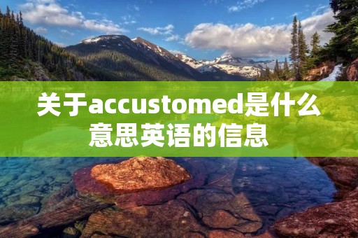 关于accustomed是什么意思英语的信息