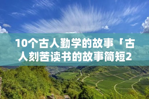 10个古人勤学的故事「古人刻苦读书的故事简短20字」