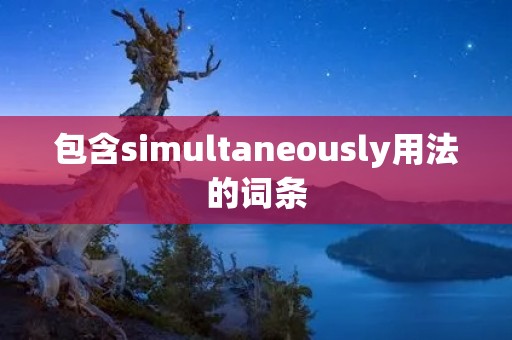 包含simultaneously用法的词条 包含simultaneously用法的词条