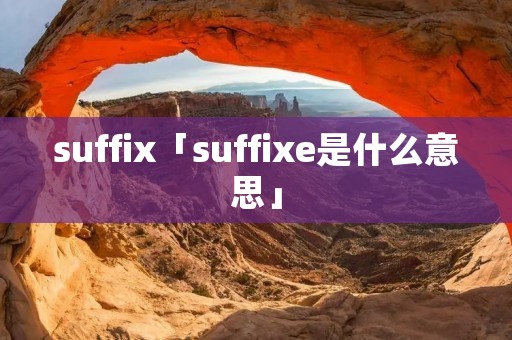 suffix「suffixe是什么意思」 suffix「suffixe是什么意思」