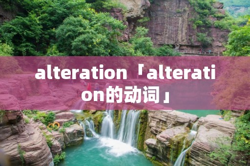 alteration「alteration的动词」
