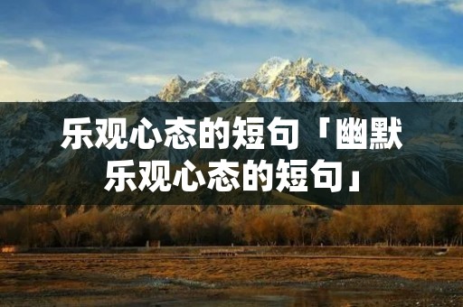 乐观心态的短句「幽默乐观心态的短句」