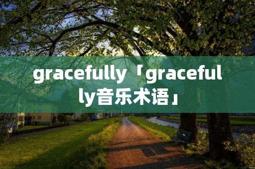 gracefully「gracefully音乐术语」 gracefully「gracefully音乐术语」